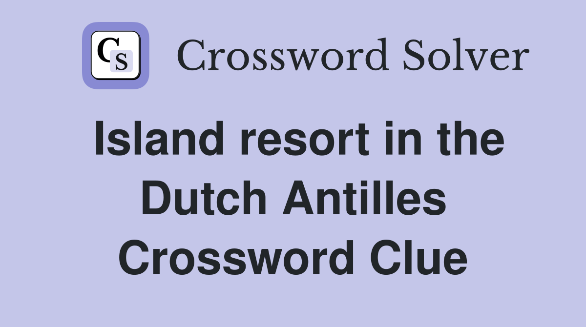 Island resort in the Dutch Antilles Crossword Clue