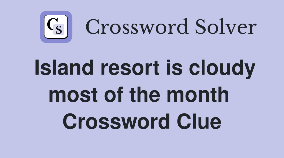 Island resort is cloudy most of the month  Crossword Clue