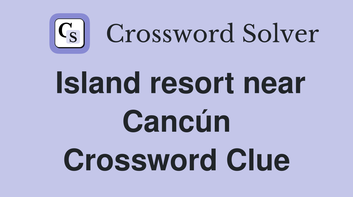 Island resort near Cancún Crossword Clue