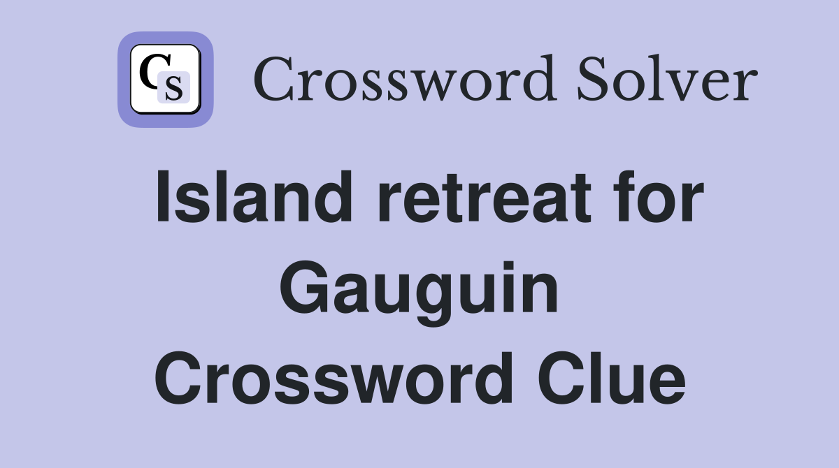 Island retreat for Gauguin Crossword Clue
