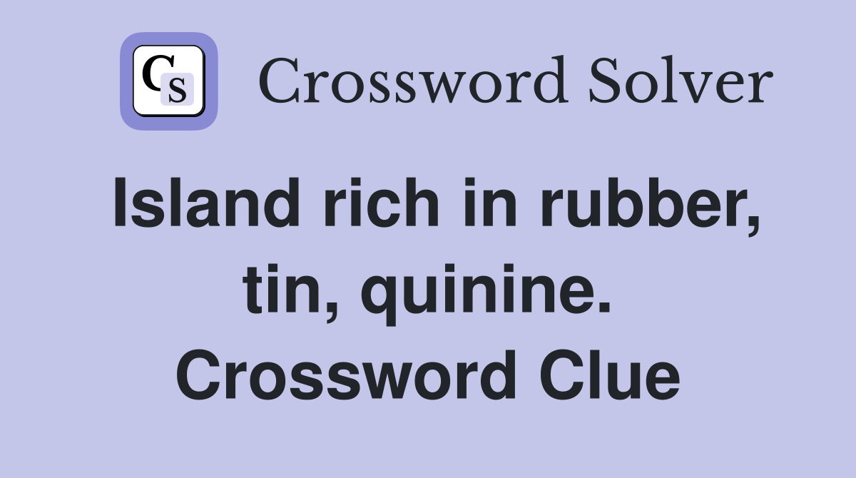 Island rich in rubber, tin, quinine. Crossword Clue
