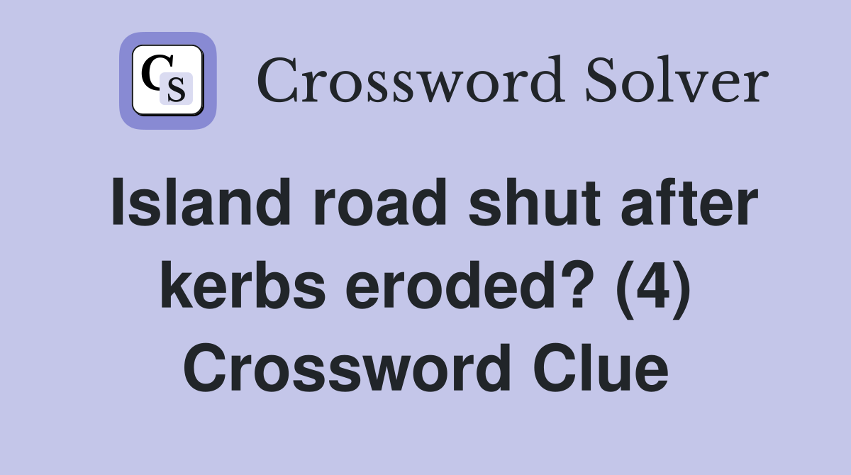 Island road shut after kerbs eroded? (4) Crossword Clue
