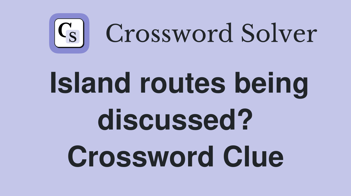 Island routes being discussed? Crossword Clue