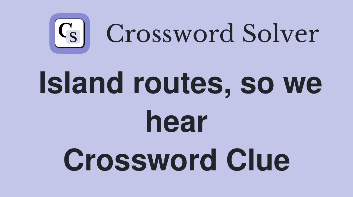Island routes, so we hear Crossword Clue