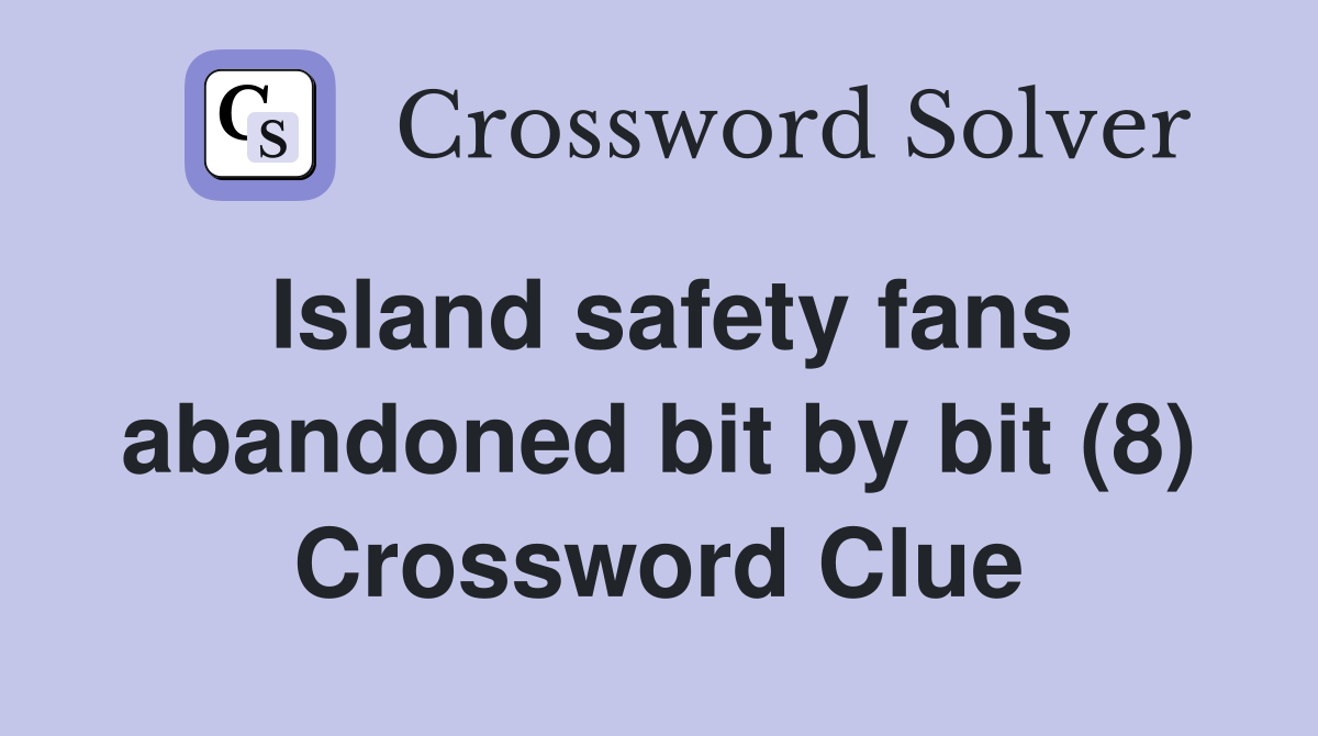 Island safety fans abandoned bit by bit (8) Crossword Clue
