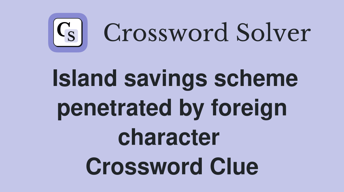 Island savings scheme penetrated by foreign character  Crossword Clue