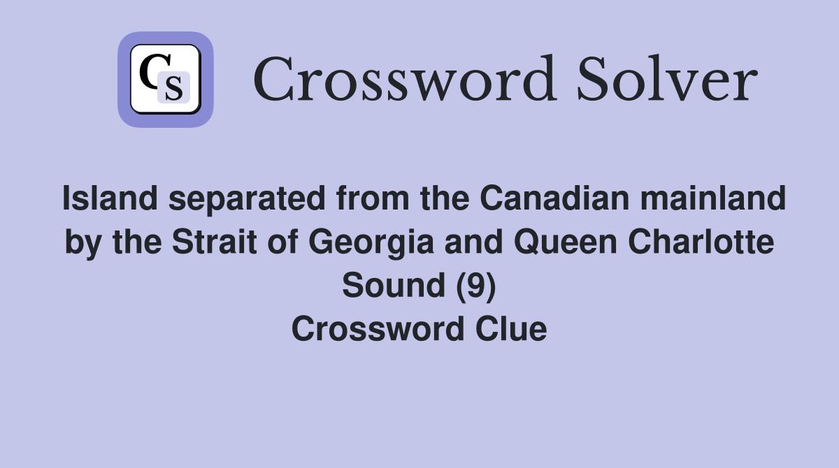 Island separated from the Canadian mainland by the Strait of Georgia and Queen Charlotte Sound (9) Crossword Clue