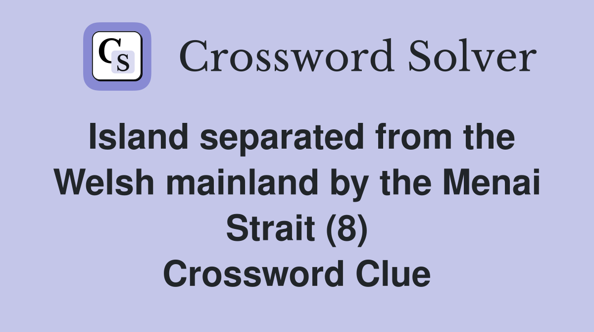 Island separated from the Welsh mainland by the Menai Strait (8) Crossword Clue