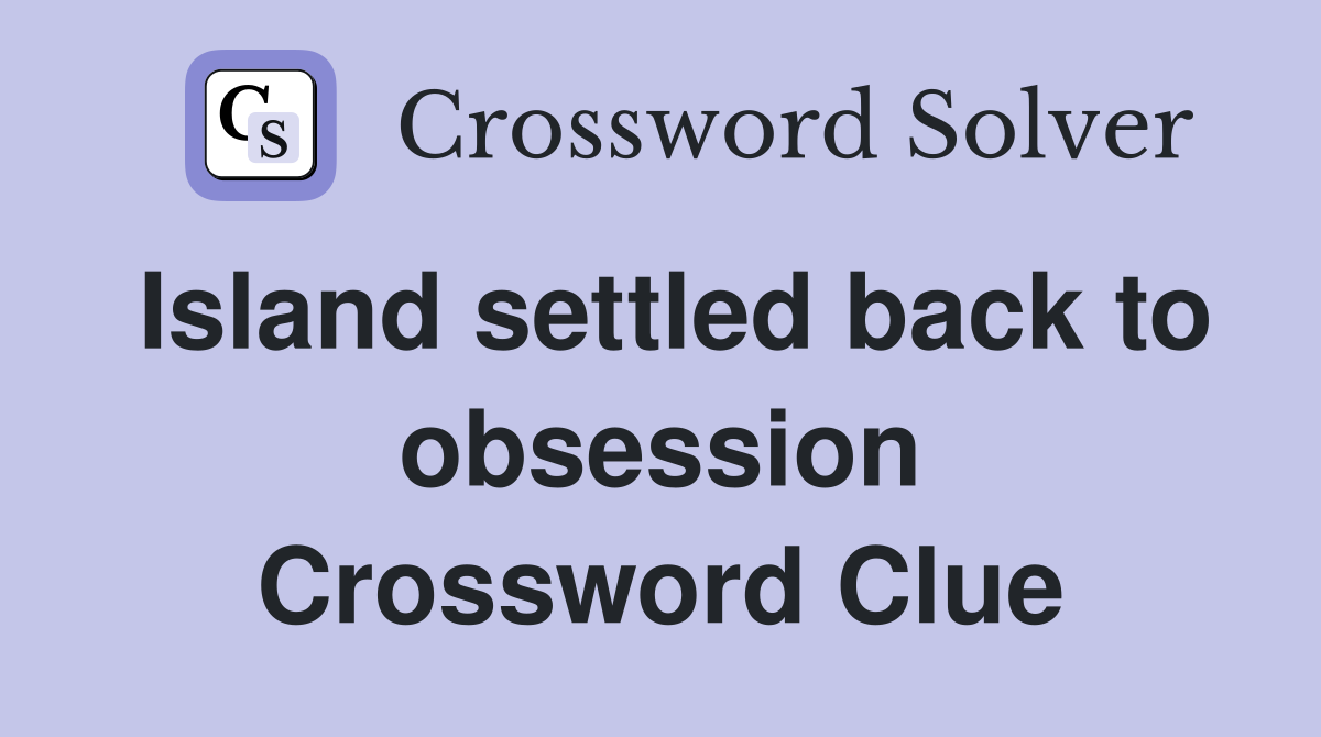 Island settled back to obsession Crossword Clue