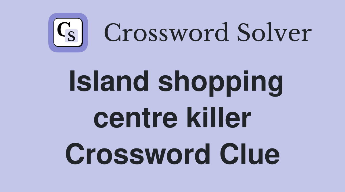 Island shopping centre killer Crossword Clue