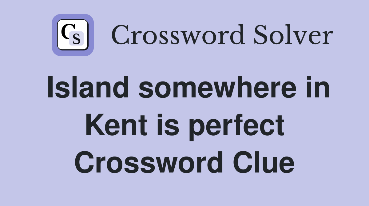 Island somewhere in Kent is perfect Crossword Clue