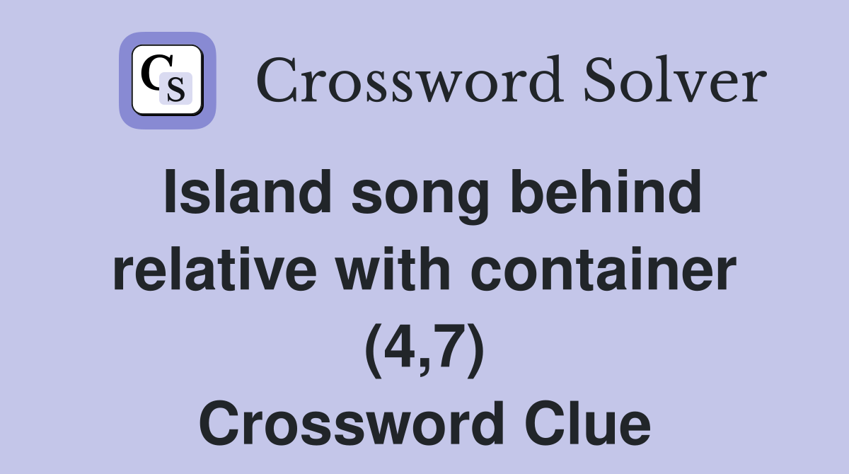 Island song behind relative with container (4,7) Crossword Clue