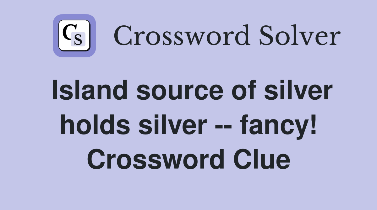 Island source of silver holds silver -- fancy! Crossword Clue