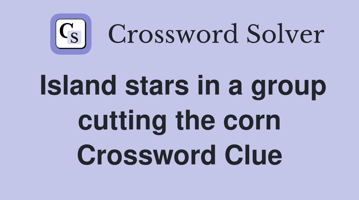 Island stars in a group cutting the corn Crossword Clue