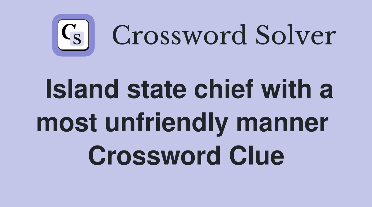 Island state chief with a most unfriendly manner  Crossword Clue