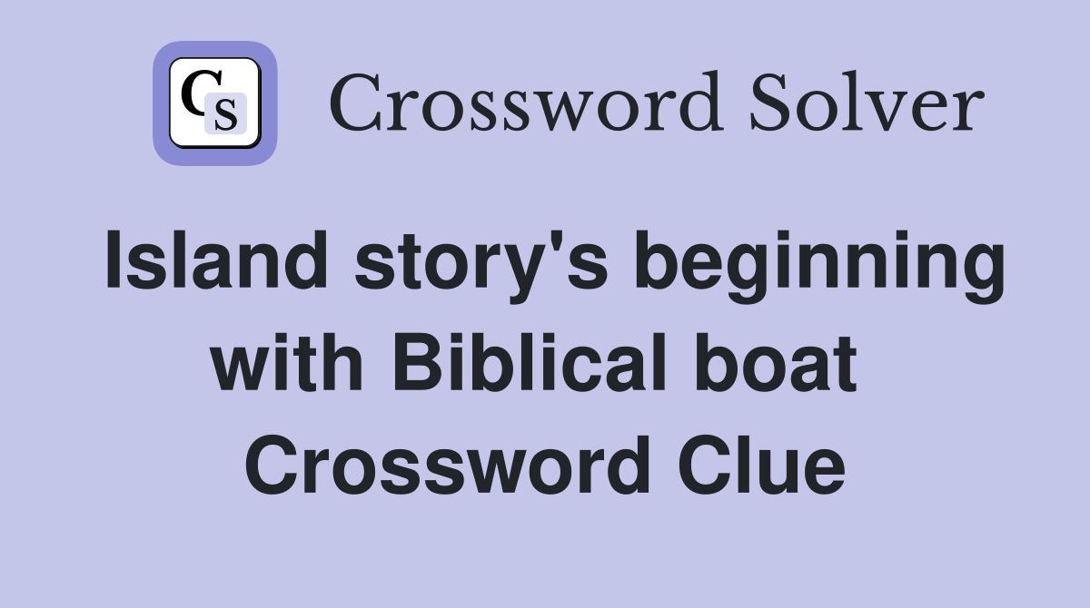 Island story's beginning with Biblical boat  Crossword Clue