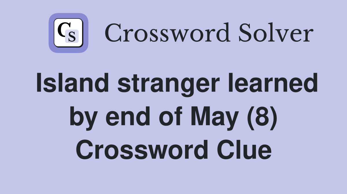 Island stranger learned by end of May (8) Crossword Clue