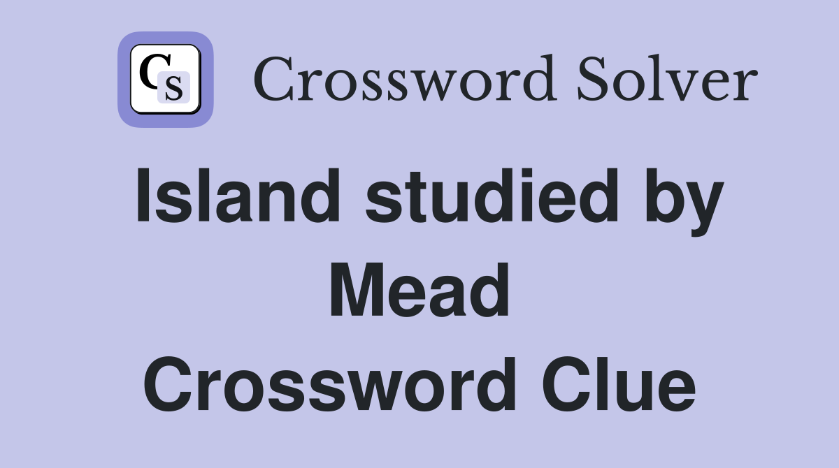 Island studied by Mead Crossword Clue