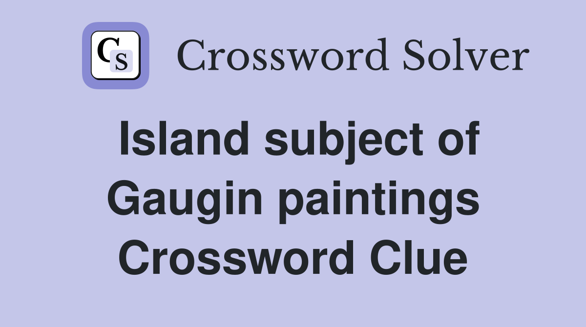 Island subject of Gaugin paintings Crossword Clue