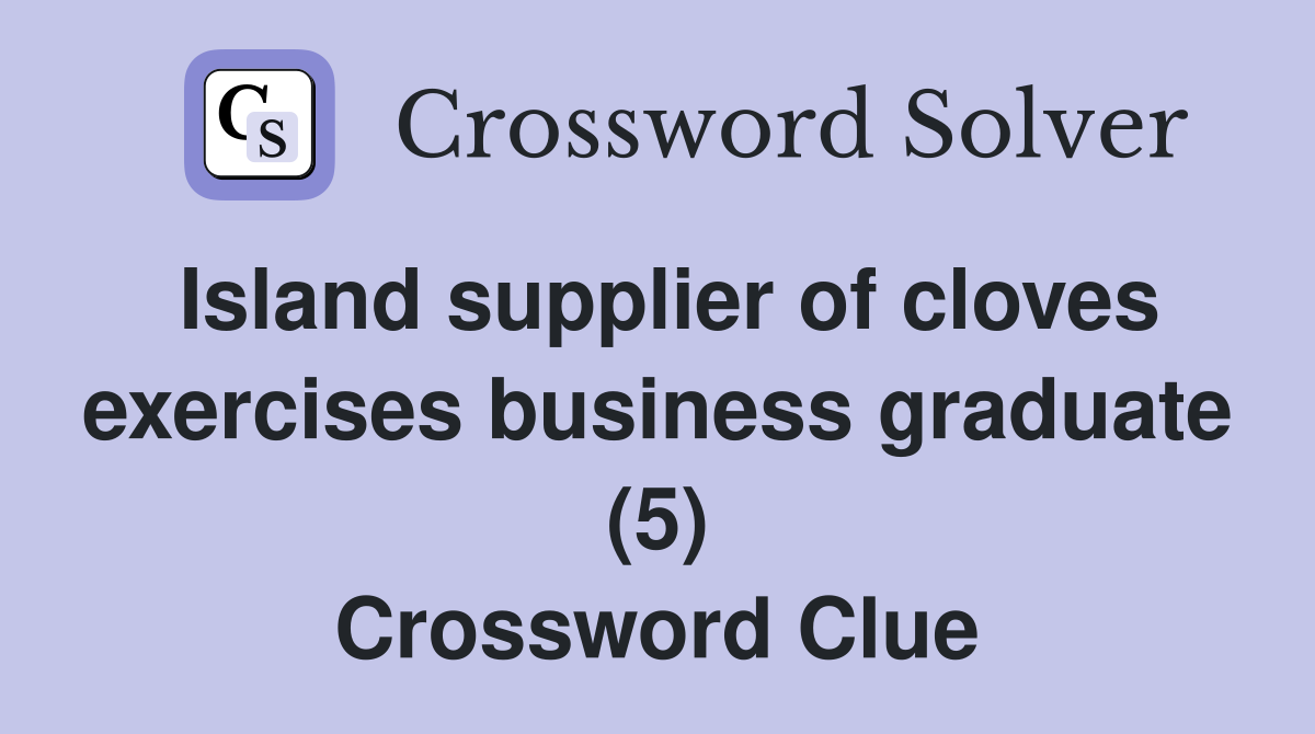 Island supplier of cloves exercises business graduate (5) Crossword Clue