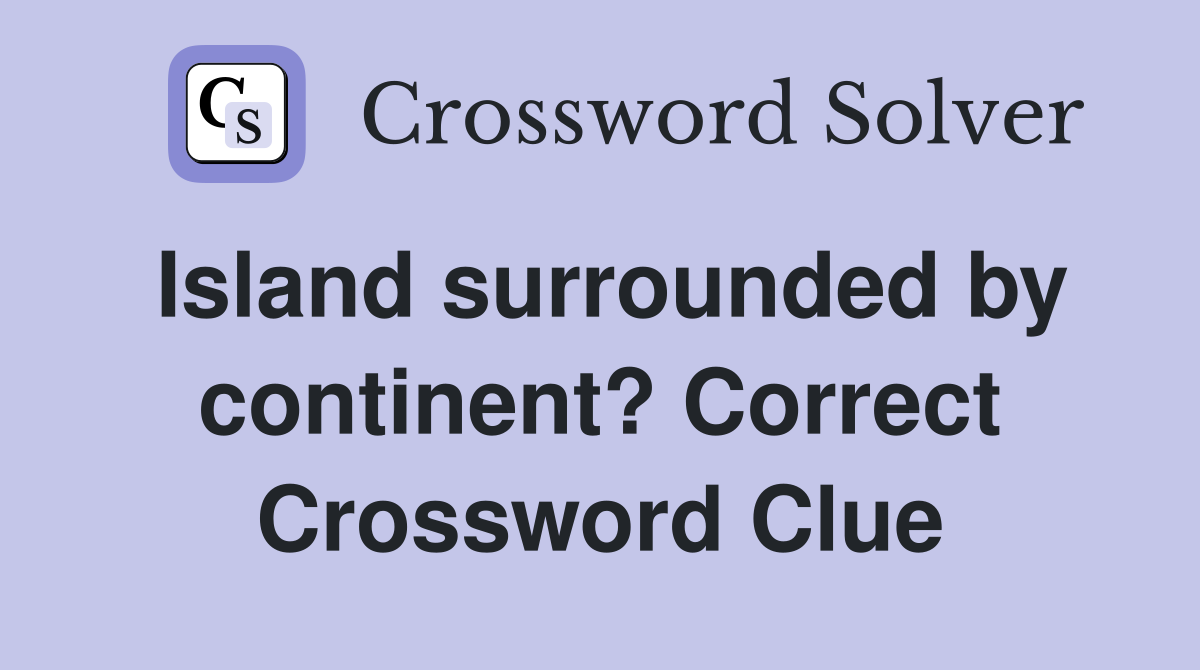 Island surrounded by continent? Correct Crossword Clue