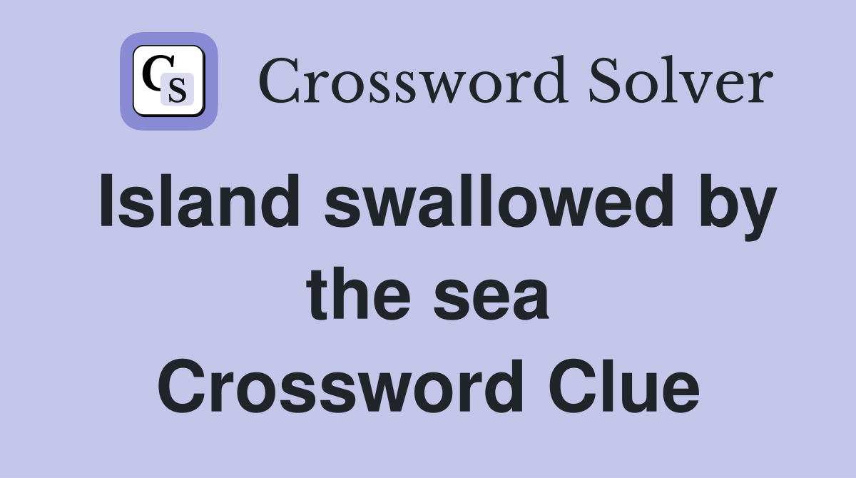 Island swallowed by the sea Crossword Clue