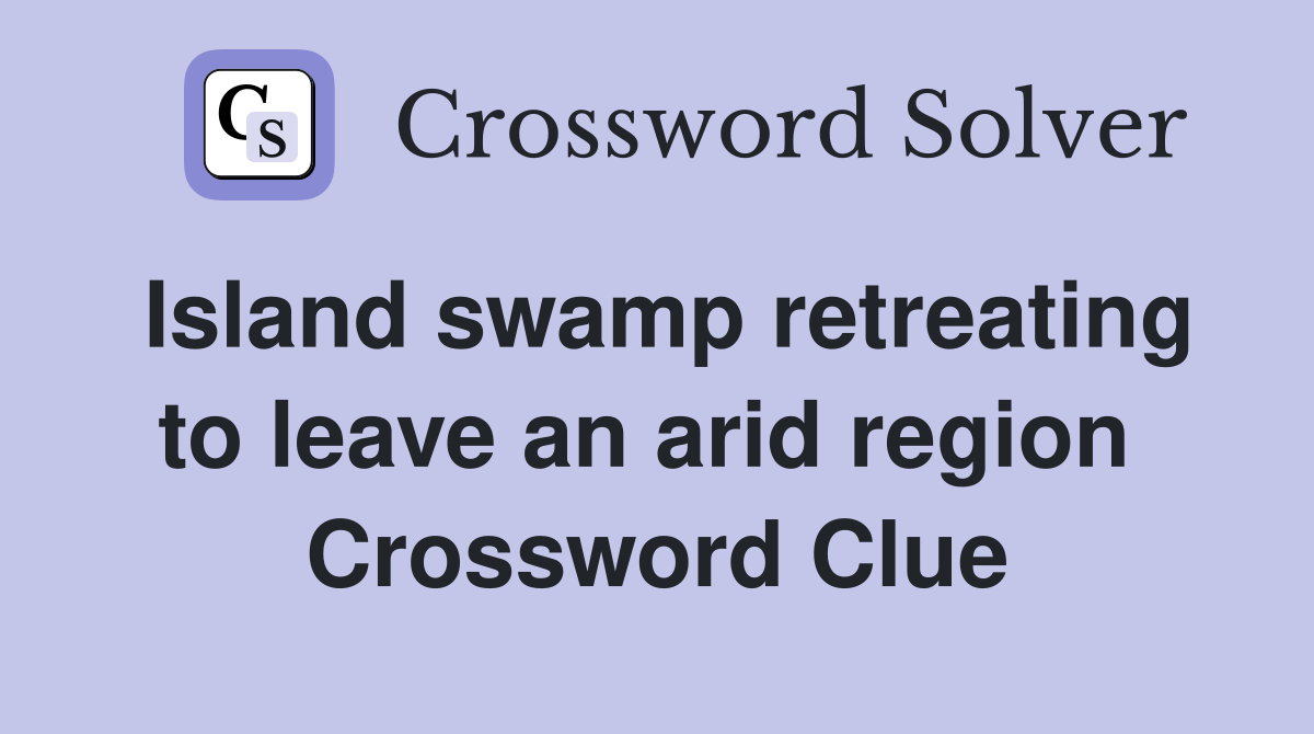 Island swamp retreating to leave an arid region  Crossword Clue