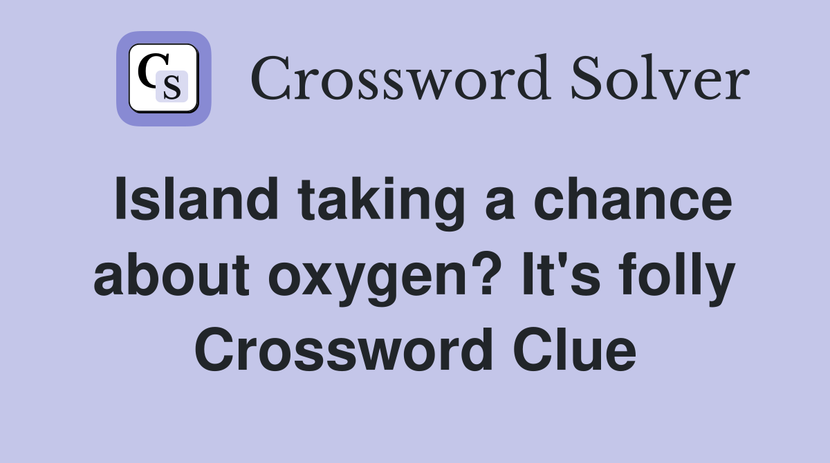 Island taking a chance about oxygen? It's folly Crossword Clue
