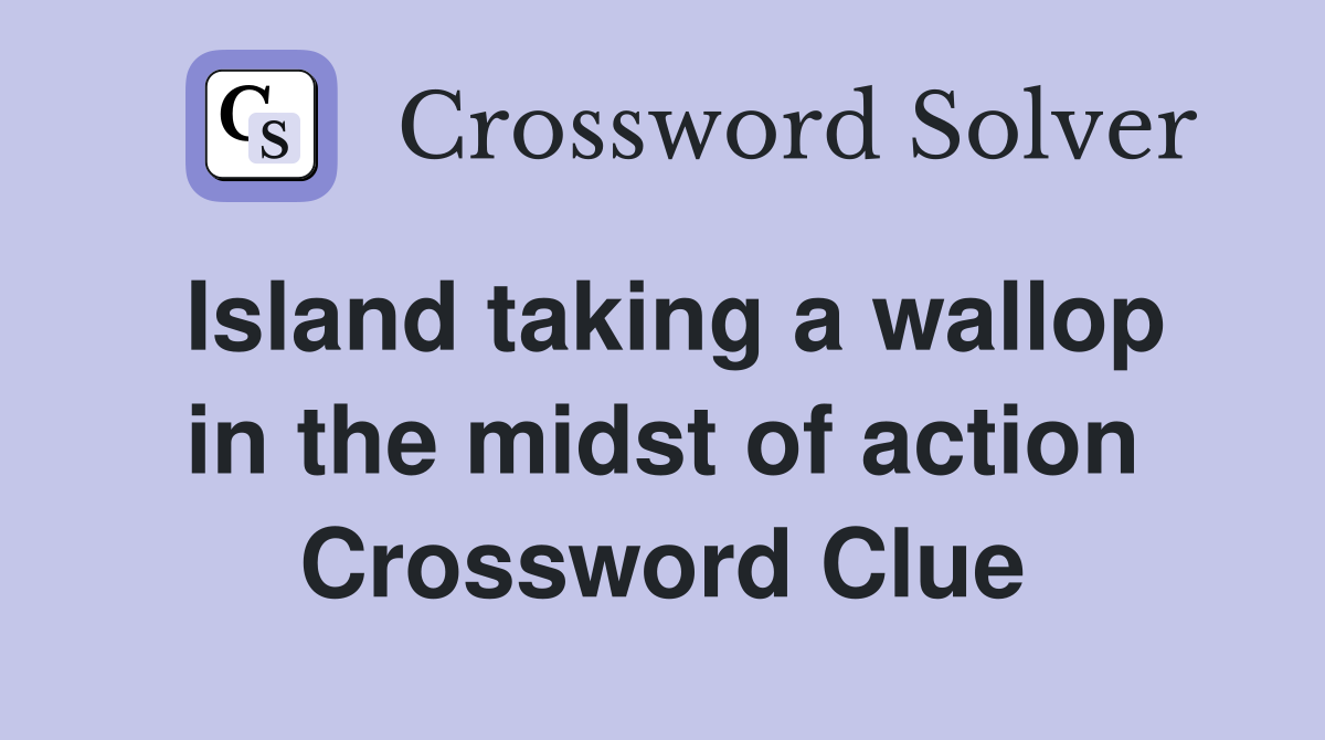 Island taking a wallop in the midst of action Crossword Clue
