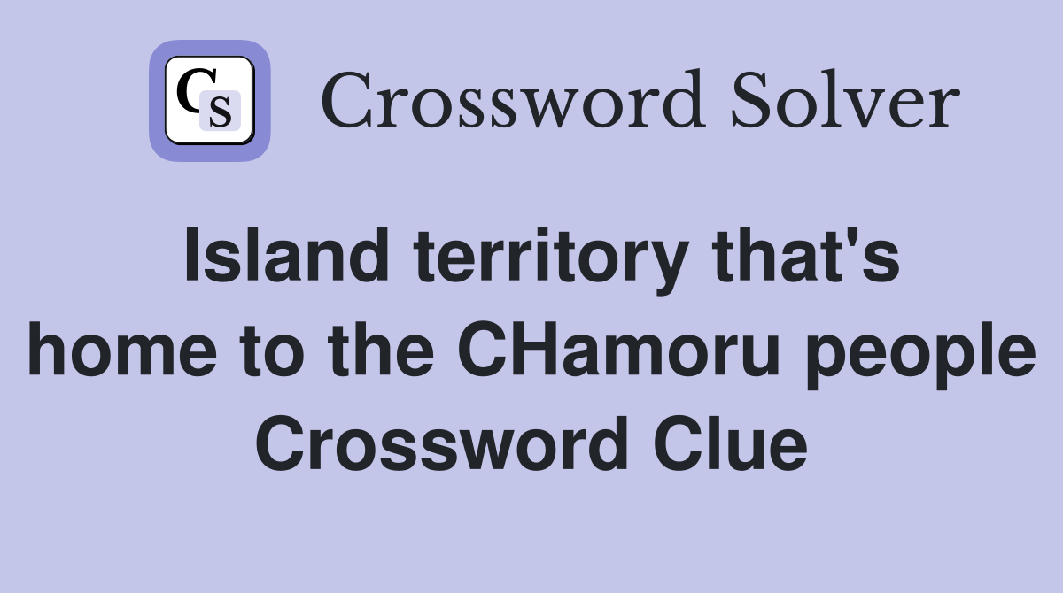 Island territory that's home to the CHamoru people Crossword Clue