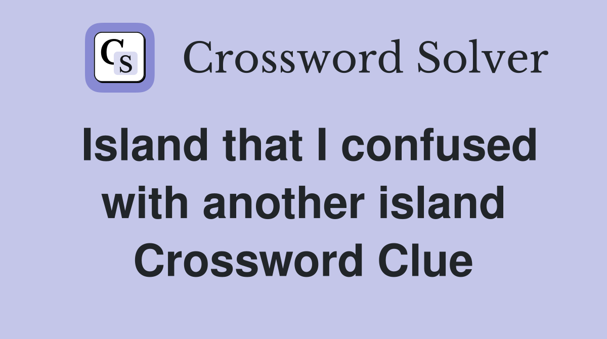 Island that I confused with another island Crossword Clue