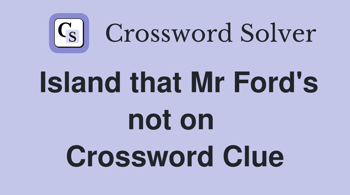 Island that Mr Ford's not on  Crossword Clue