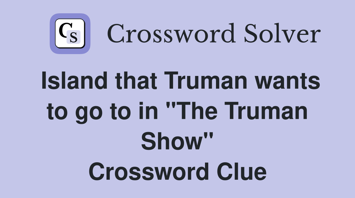 Island that Truman wants to go to in "The Truman Show" Crossword Clue