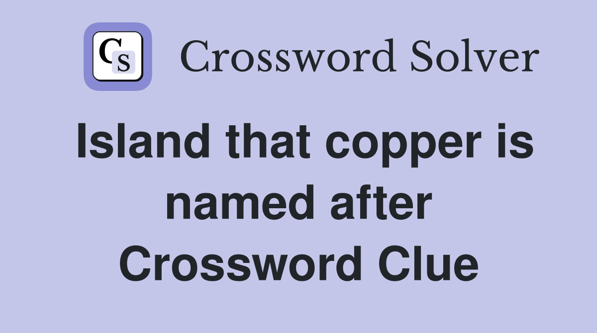 Island that copper is named after Crossword Clue