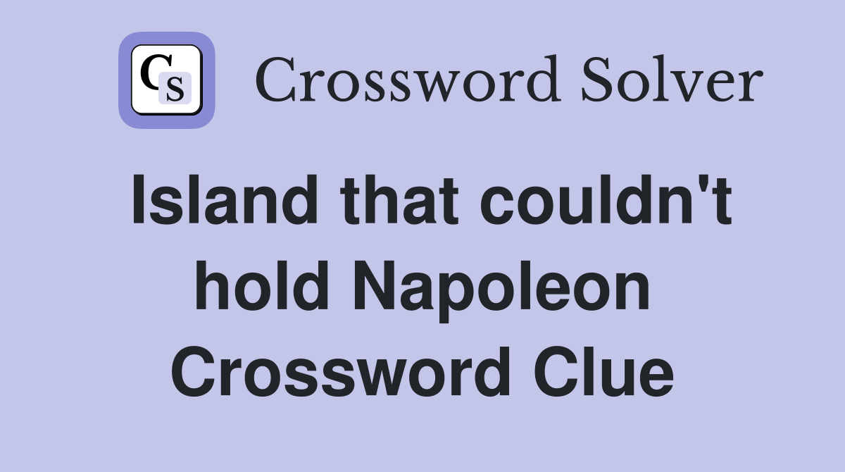 Island that couldn't hold Napoleon Crossword Clue