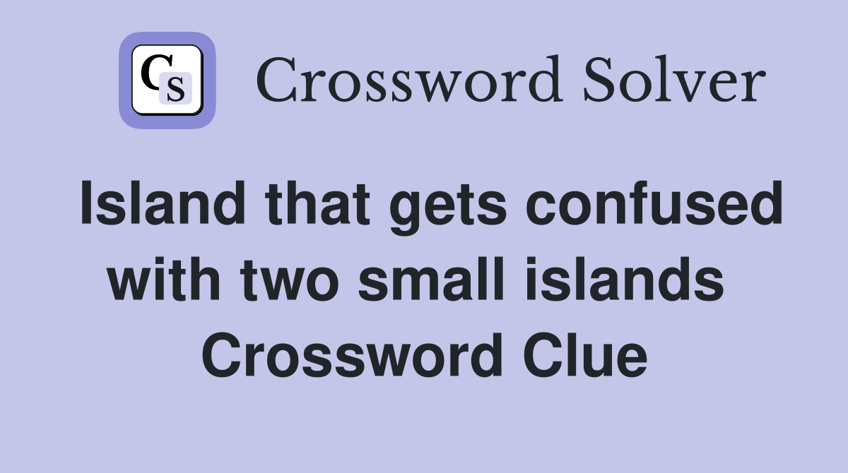 Island that gets confused with two small islands  Crossword Clue