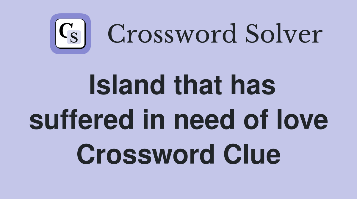 Island that has suffered in need of love Crossword Clue