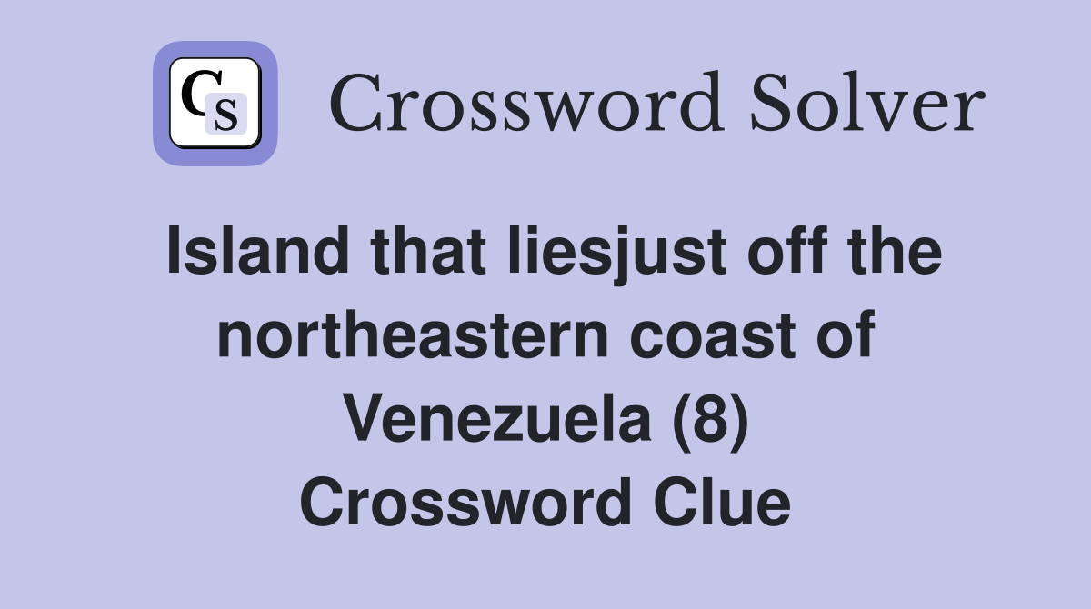 Island that liesjust off the northeastern coast of Venezuela (8) Crossword Clue