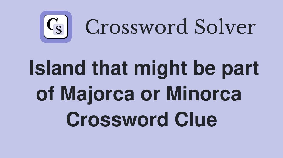 Island that might be part of Majorca or Minorca  Crossword Clue
