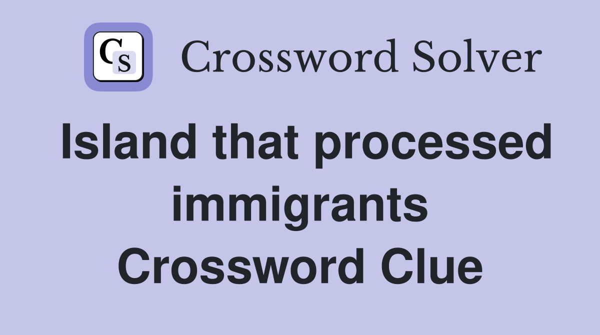 Island that processed immigrants Crossword Clue