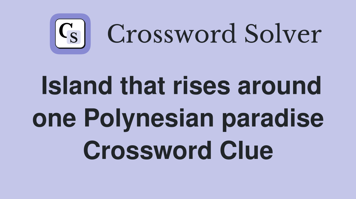 Island that rises around one Polynesian paradise Crossword Clue
