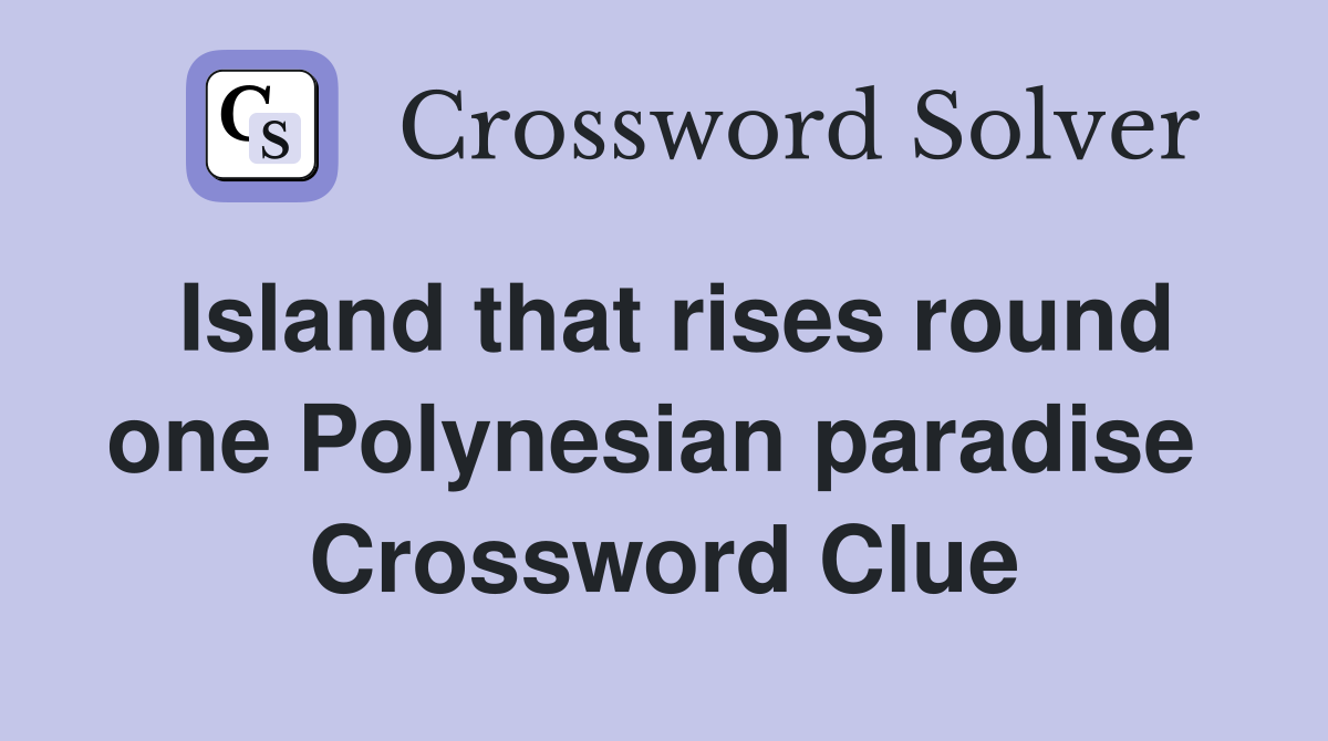 Island that rises round one Polynesian paradise  Crossword Clue