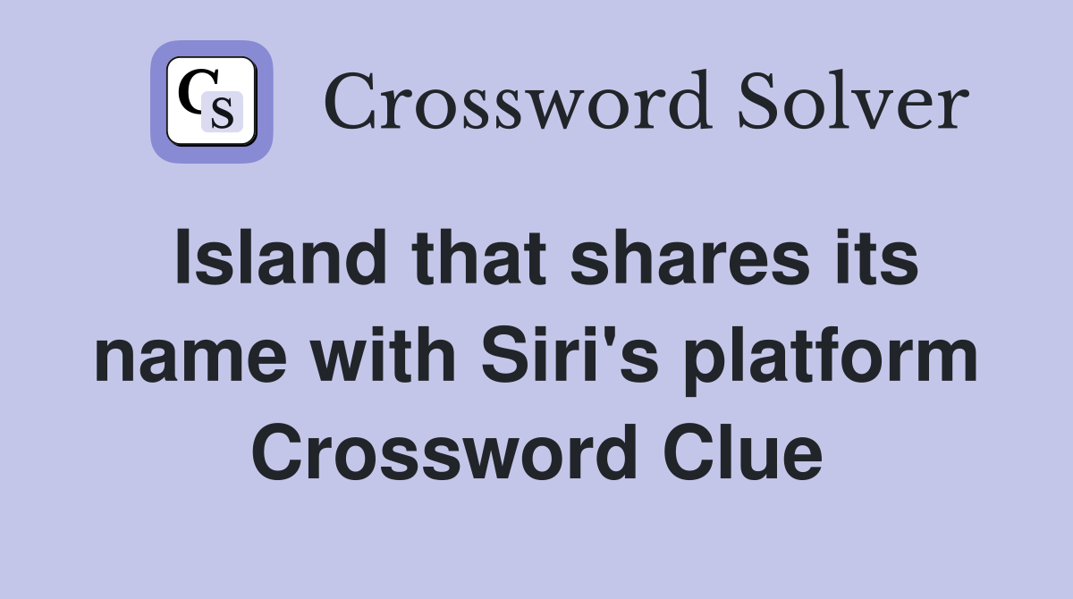 Island that shares its name with Siri's platform Crossword Clue