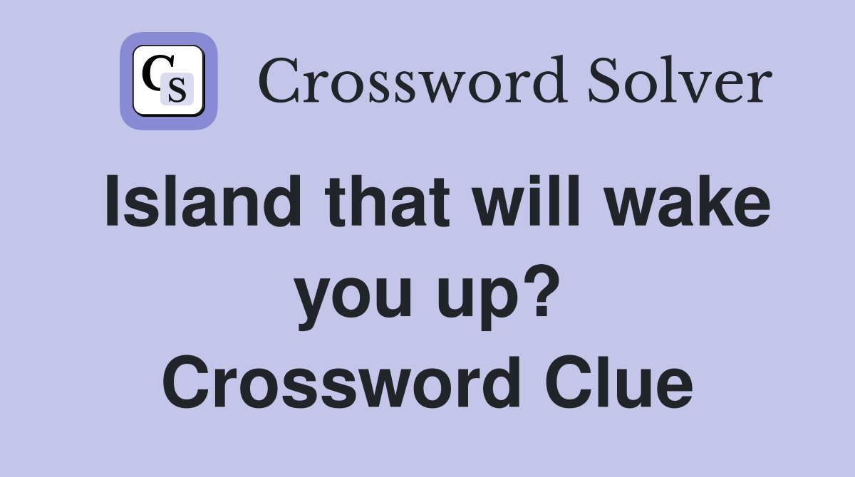 Island that will wake you up? Crossword Clue