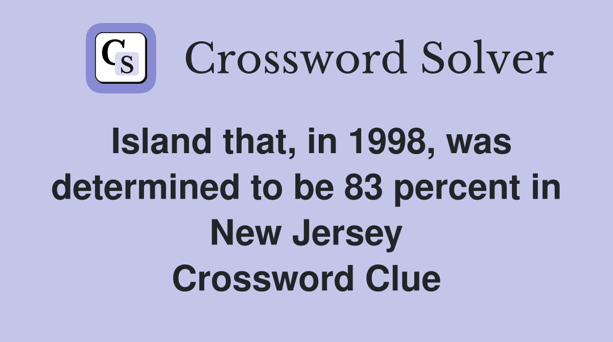 Island that, in 1998, was determined to be 83 percent in New Jersey Crossword Clue