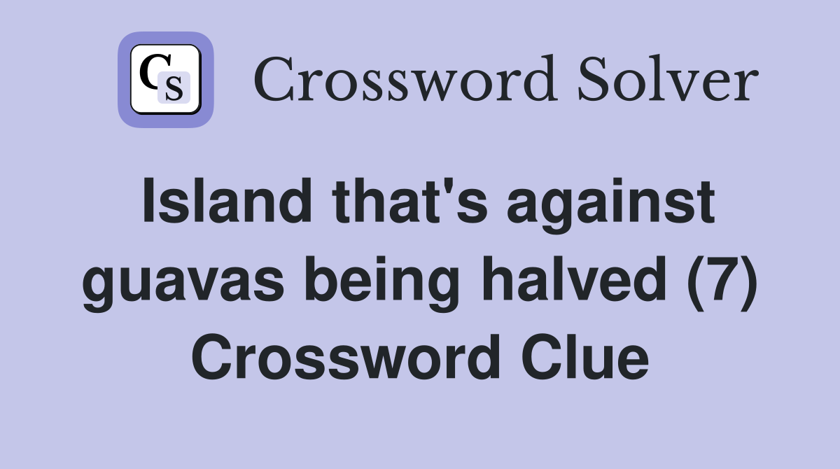 Island that's against guavas being halved (7) Crossword Clue