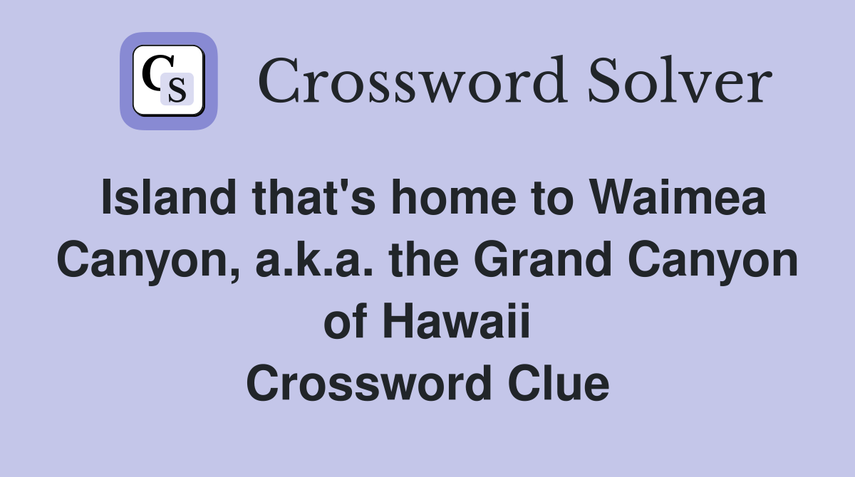 Island that's home to Waimea Canyon, a.k.a. the Grand Canyon of Hawaii Crossword Clue