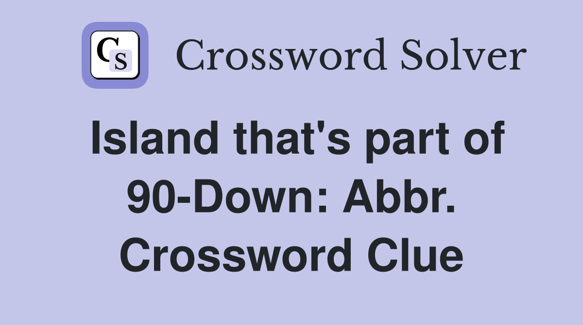 Island that's part of 90-Down: Abbr. Crossword Clue