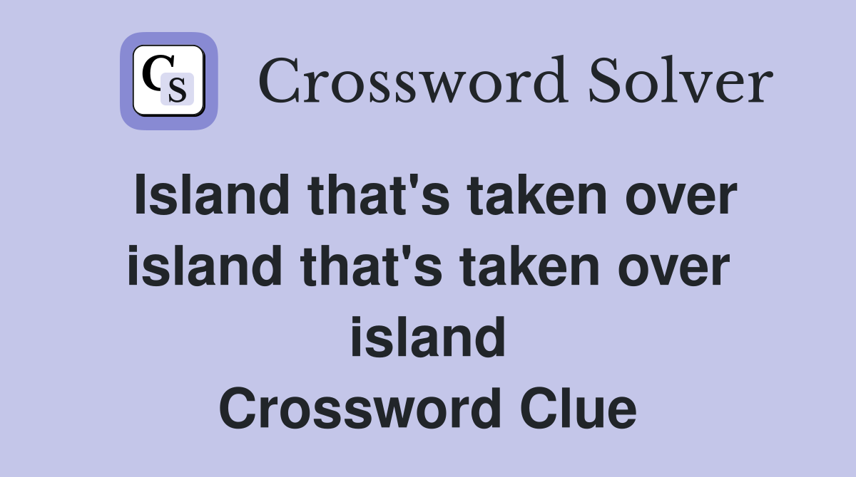 Island that's taken over island that's taken over island Crossword Clue