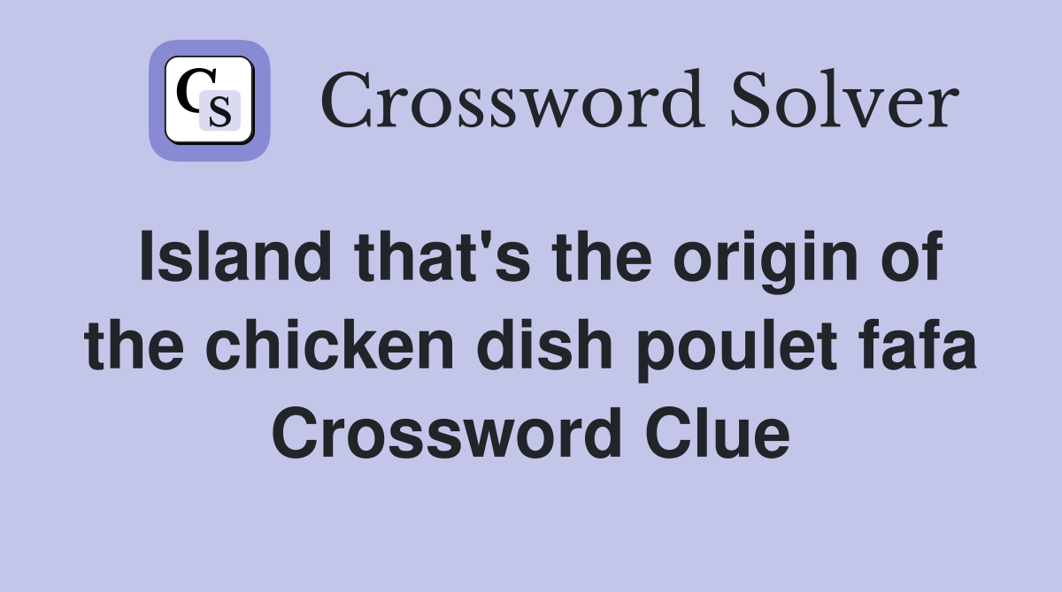 Island that's the origin of the chicken dish poulet fafa Crossword Clue